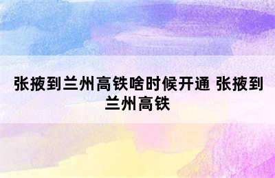 张掖到兰州高铁啥时候开通 张掖到兰州高铁